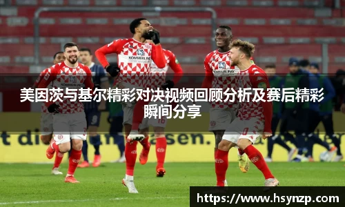 美因茨与基尔精彩对决视频回顾分析及赛后精彩瞬间分享