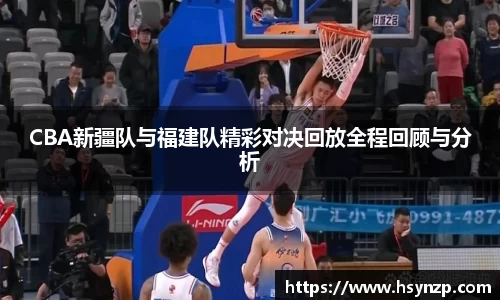 CBA新疆队与福建队精彩对决回放全程回顾与分析