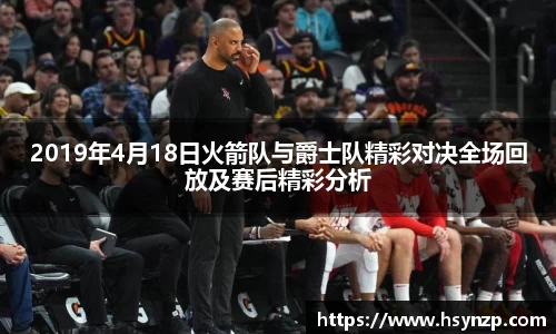 2019年4月18日火箭队与爵士队精彩对决全场回放及赛后精彩分析