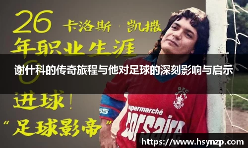 谢什科的传奇旅程与他对足球的深刻影响与启示