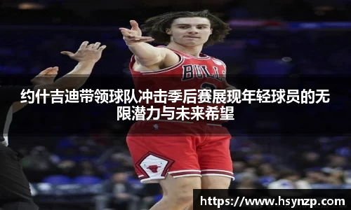 约什吉迪带领球队冲击季后赛展现年轻球员的无限潜力与未来希望