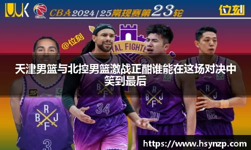 天津男篮与北控男篮激战正酣谁能在这场对决中笑到最后