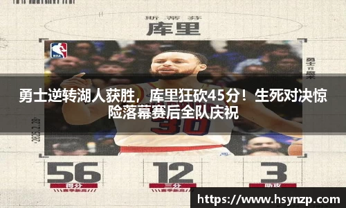 勇士逆转湖人获胜，库里狂砍45分！生死对决惊险落幕赛后全队庆祝