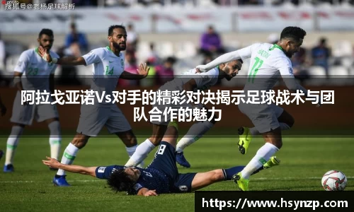 阿拉戈亚诺Vs对手的精彩对决揭示足球战术与团队合作的魅力