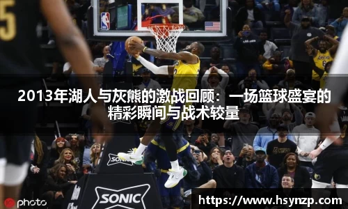 2013年湖人与灰熊的激战回顾：一场篮球盛宴的精彩瞬间与战术较量
