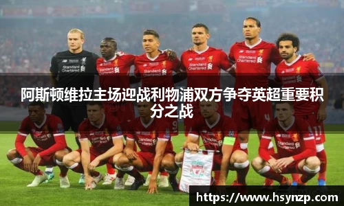 阿斯顿维拉主场迎战利物浦双方争夺英超重要积分之战
