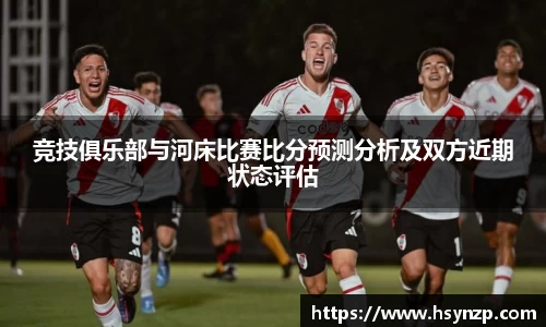 竞技俱乐部与河床比赛比分预测分析及双方近期状态评估