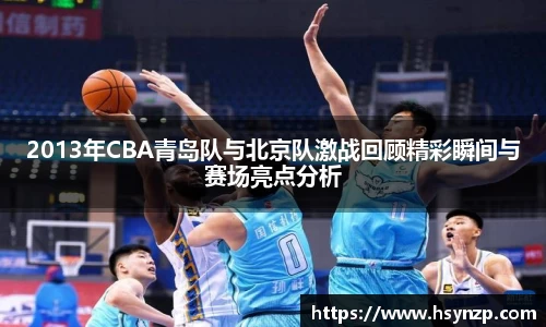 2013年CBA青岛队与北京队激战回顾精彩瞬间与赛场亮点分析