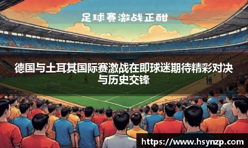 德国与土耳其国际赛激战在即球迷期待精彩对决与历史交锋