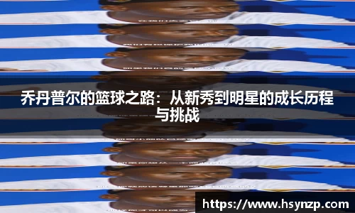 乔丹普尔的篮球之路：从新秀到明星的成长历程与挑战