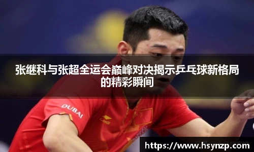 张继科与张超全运会巅峰对决揭示乒乓球新格局的精彩瞬间