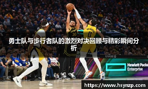 勇士队与步行者队的激烈对决回顾与精彩瞬间分析