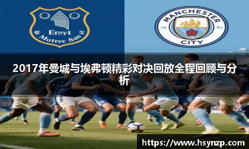 2017年曼城与埃弗顿精彩对决回放全程回顾与分析