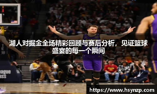 湖人对掘金全场精彩回顾与赛后分析，见证篮球盛宴的每一个瞬间