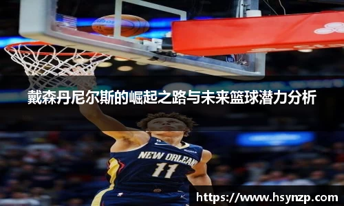 戴森丹尼尔斯的崛起之路与未来篮球潜力分析